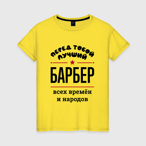 Женская футболка Перед тобой лучший барбер - всех времён и народов / Желтый – фото 1