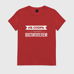 Футболка хлопковая женская Не спорь с лучшим воспитателем, цвет: красный