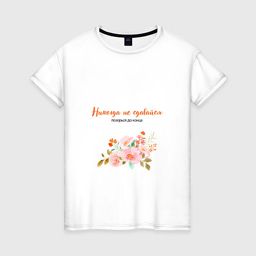 Женская футболка Никогда не сдавайся позорься до конца с цветком / Белый – фото 1