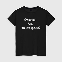 Женская футболка Омайгад, Аня, ты что крейзи - надпись