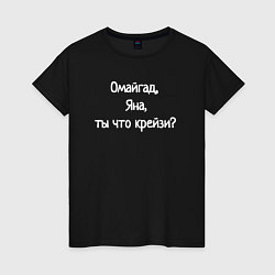 Футболка хлопковая женская Омайгад, Яна, ты что крейзи - надпись, цвет: черный