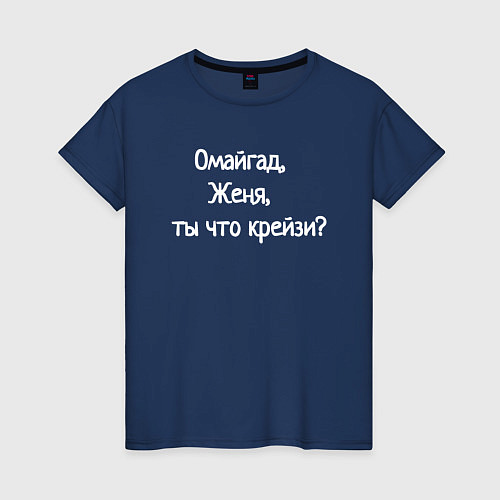 Женская футболка Омайгад, Женя, ты что крейзи - надпись / Тёмно-синий – фото 1