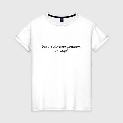 Женская футболка Все проблемы решаем на ходу / Белый – фото 1