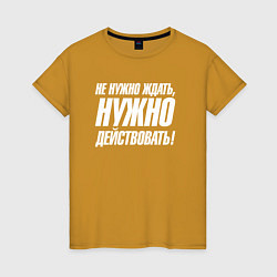 Женская футболка Не нужно ждать нужно действовать