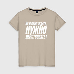 Женская футболка Не нужно ждать нужно действовать