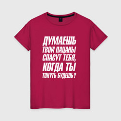 Футболка хлопковая женская Думаешь твои пацаны спасут тебя когда тонуть будеш, цвет: маджента