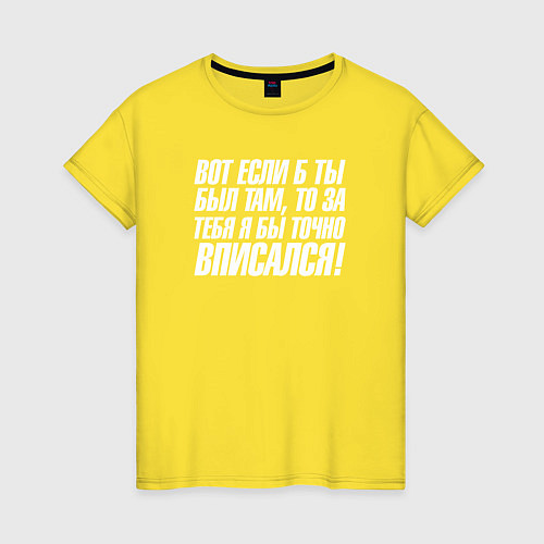 Женская футболка Вот если б ты был там то за тебя я бы точно вписал / Желтый – фото 1