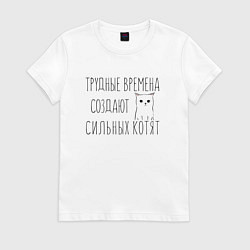 Женская футболка Трудные времена создают сильных котят