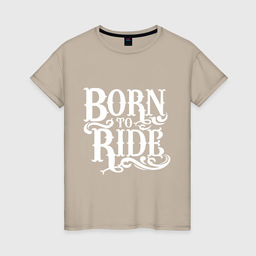 Женская футболка Born to ride - рожденный ездить / Миндальный – фото 1