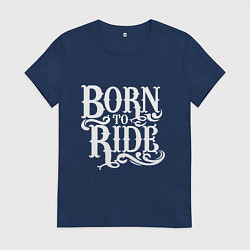 Футболка хлопковая женская Born to ride - рожденный ездить, цвет: тёмно-синий