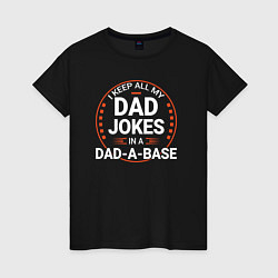 Женская футболка I keep all my dad jokes in a dad a base