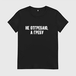 Женская футболка Не отгребаю а гребу