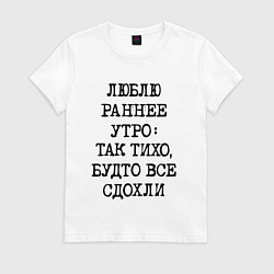 Женская футболка Люблю раннее утро так тихо будто сдохли все