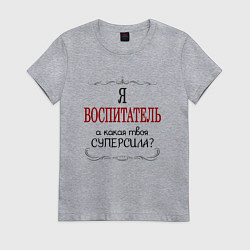 Женская футболка Я воспитатель, а какая твоя суперсила