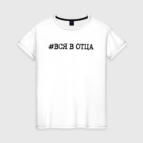 Женская футболка Хэштег: вся в отца / Белый – фото 1