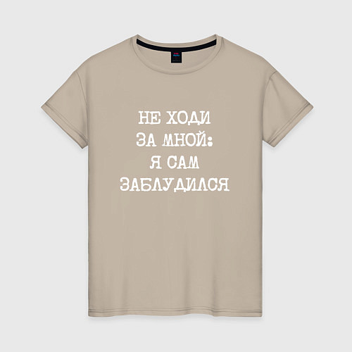 Женская футболка Напечатанный шрифт: не ходи за мной я сам заблудил / Миндальный – фото 1