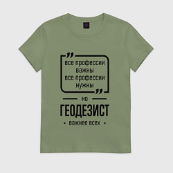 Женская футболка Геодезист важнее всех