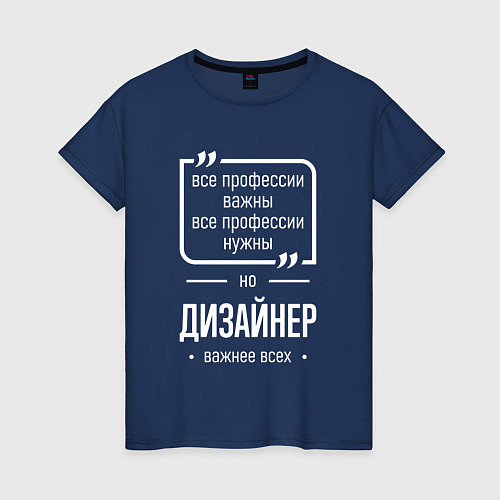 Женская футболка Дизайнер нужнее всех / Тёмно-синий – фото 1