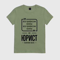 Женская футболка Юрист важнее всех