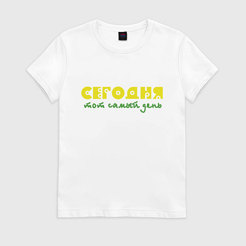 Женская футболка Сегодня тот самый день / Белый – фото 1