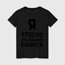 Футболка хлопковая женская Я требую продолжения банкета, цвет: черный