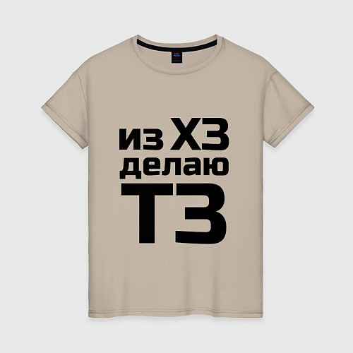Женская футболка Из ХЗ делаю ТЗ (ПМ) / Миндальный – фото 1